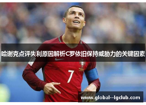 哈谢克点评失利原因解析C罗依旧保持威胁力的关键因素