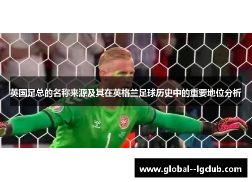 英国足总的名称来源及其在英格兰足球历史中的重要地位分析
