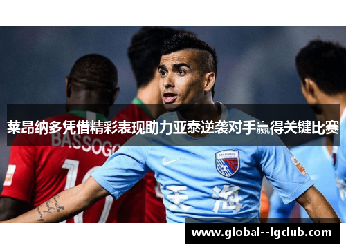 莱昂纳多凭借精彩表现助力亚泰逆袭对手赢得关键比赛