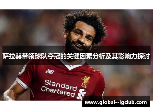 萨拉赫带领球队夺冠的关键因素分析及其影响力探讨 萨拉赫带领球队夺冠的关键因素分析及其影响力探讨