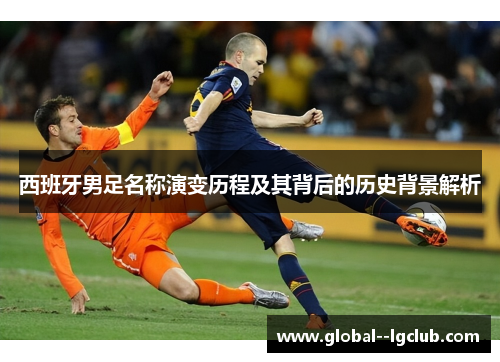 西班牙男足名称演变历程及其背后的历史背景解析