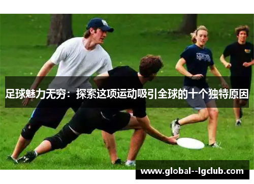 足球魅力无穷:探索这项运动吸引全球的十个独特原因 足球魅力无穷:探索这项运动吸引全球的十个独特原因