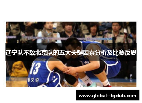辽宁队不敌北京队的五大关键因素分析及比赛反思 辽宁队不敌北京队的五大关键因素分析及比赛反思