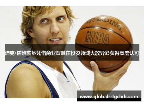 迪克·诺维茨基凭借商业智慧在投资领域大放异彩获得高度认可