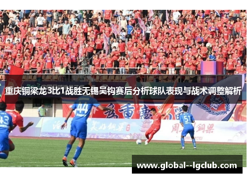 重庆铜梁龙3比1战胜无锡吴钩赛后分析球队表现与战术调整解析