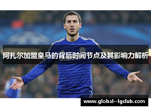 阿扎尔加盟皇马的背后时间节点及其影响力解析