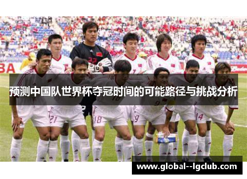 预测中国队世界杯夺冠时间的可能路径与挑战分析