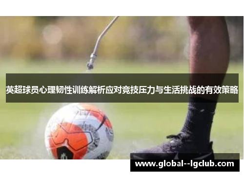 英超球员心理韧性训练解析应对竞技压力与生活挑战的有效策略