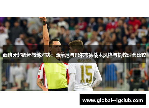 西班牙超级杯教练对决：西蒙尼与巴尔韦德战术风格与执教理念比较