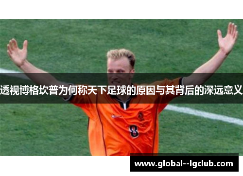 透视博格坎普为何称天下足球的原因与其背后的深远意义