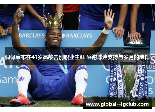 佩佩宣布在41岁高龄告别职业生涯 感谢球迷支持与岁月的陪伴