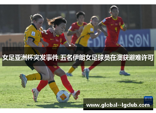 女足亚洲杯突发事件 五名伊朗女足球员在澳获避难许可 女足亚洲杯突发事件 五名伊朗女足球员在澳获避难许可