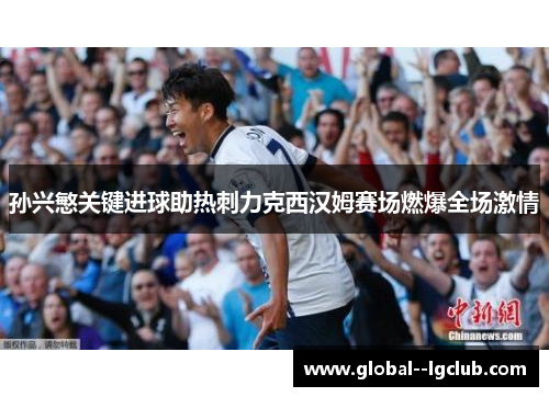 孙兴慜关键进球助热刺力克西汉姆赛场燃爆全场激情