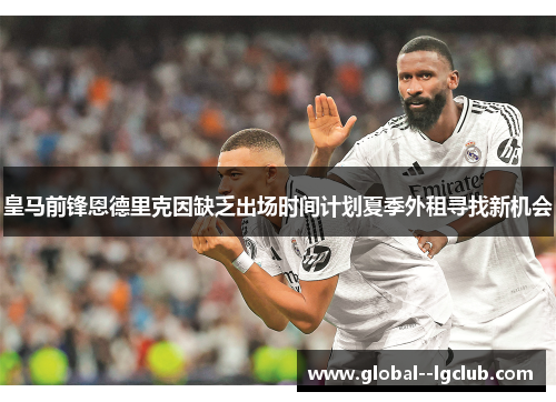 皇马前锋恩德里克因缺乏出场时间计划夏季外租寻找新机会 皇马前锋恩德里克因缺乏出场时间计划夏季外租寻找新机会
