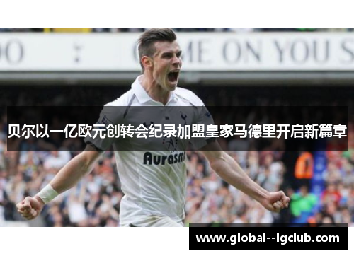 贝尔以一亿欧元创转会纪录加盟皇家马德里开启新篇章 贝尔以一亿欧元创转会纪录加盟皇家马德里开启新篇章