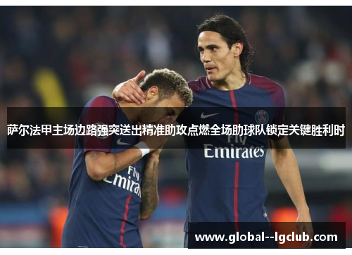 萨尔法甲主场边路强突送出精准助攻点燃全场助球队锁定关键胜利时 萨尔法甲主场边路强突送出精准助攻点燃全场助球队锁定关键胜利时