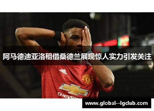 阿马德迪亚洛租借桑德兰展现惊人实力引发关注 阿马德迪亚洛租借桑德兰展现惊人实力引发关注