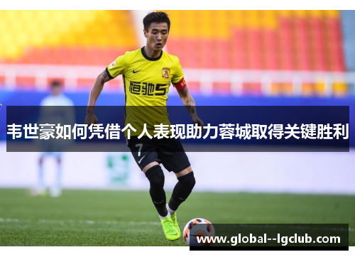 韦世豪如何凭借个人表现助力蓉城取得关键胜利