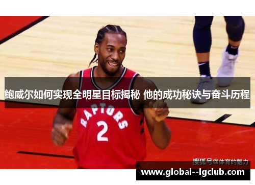鲍威尔如何实现全明星目标揭秘 他的成功秘诀与奋斗历程