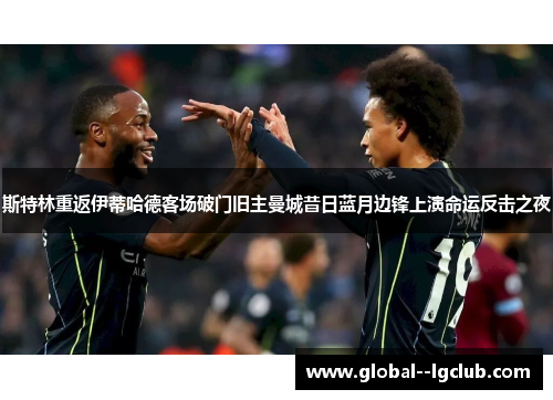 斯特林重返伊蒂哈德客场破门旧主曼城昔日蓝月边锋上演命运反击之夜 斯特林重返伊蒂哈德客场破门旧主曼城昔日蓝月边锋上演命运反击之夜