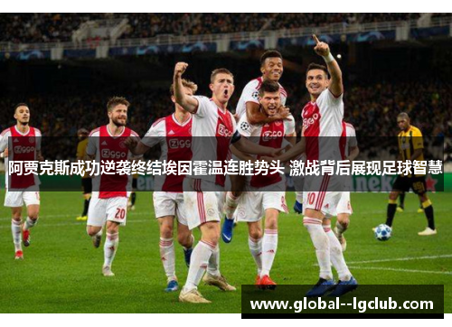 阿贾克斯成功逆袭终结埃因霍温连胜势头 激战背后展现足球智慧 阿贾克斯成功逆袭终结埃因霍温连胜势头 激战背后展现足球智慧