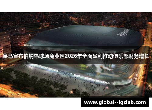 皇马宣布伯纳乌球场商业区2026年全面盈利推动俱乐部财务增长 皇马宣布伯纳乌球场商业区2026年全面盈利推动俱乐部财务增长