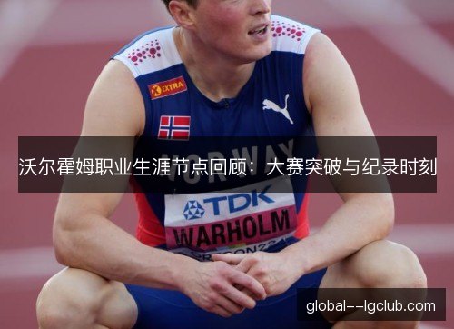 沃尔霍姆职业生涯节点回顾：大赛突破与纪录时刻